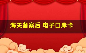 海关备案后 电子口岸卡